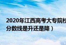 2020年江西高考大專院校分?jǐn)?shù)線（2022江西高考?？其浫》?jǐn)?shù)線是升還是降）