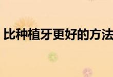 比種植牙更好的方法（比種植牙更好的方法）