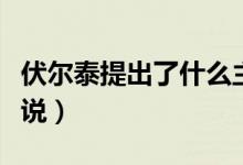 伏爾泰提出了什么主張（伏爾泰提出了什么學(xué)說）