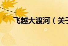 飛越大渡河（關(guān)于飛越大渡河的介紹）