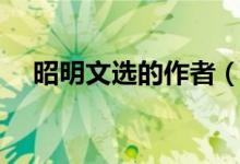 昭明文選的作者（昭明文選的作者是誰(shuí)）