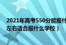 2021年高考550分能報(bào)什么學(xué)校（2022高考540分-550分左右適合報(bào)什么學(xué)校）