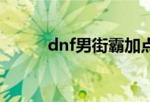 dnf男街霸加點(diǎn)（技能加點(diǎn)推薦）