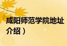 咸陽師范學(xué)院地址（關(guān)于咸陽師范學(xué)院地址的介紹）