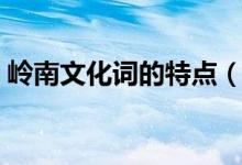 嶺南文化詞的特點(diǎn)（有什么比較獨(dú)特的地方）
