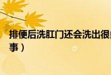 排便后洗肛門還會洗出很多屎（肛門擦干凈又會有屎怎么回事）