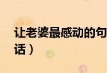 讓老婆最感動的句子（讓女人最感動的10句話）