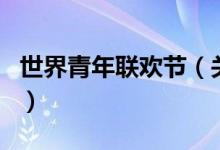 世界青年聯(lián)歡節(jié)（關(guān)于世界青年聯(lián)歡節(jié)的介紹）