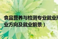 食品營(yíng)養(yǎng)與檢測(cè)專業(yè)就業(yè)形勢(shì)（2022食品營(yíng)養(yǎng)與檢測(cè)專業(yè)就業(yè)方向及就業(yè)前景）