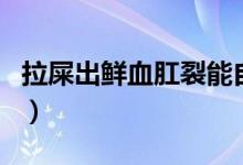 拉屎出鮮血肛裂能自愈嗎（肛裂便血能自愈嗎）