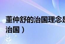 董仲舒的治國(guó)理念是（董仲舒強(qiáng)調(diào)以什么理念治國(guó)）