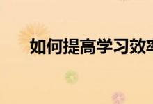 如何提高學(xué)習(xí)效率(提高成績(jī)的訣竅)