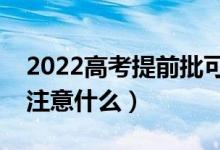 2022高考提前批可填報(bào)幾個(gè)志愿（填報(bào)時(shí)要注意什么）
