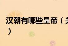 漢朝有哪些皇帝（關(guān)于漢朝有哪些皇帝的介紹）