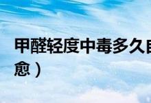 甲醛輕度中毒多久自愈（甲醛輕度中毒多久自愈）