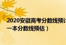 2020安徽高考分?jǐn)?shù)線預(yù)計一本,二本是多少（202安徽高考一本分?jǐn)?shù)線預(yù)估）