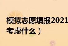 模擬志愿填報2021（2022高考模擬志愿填報考慮什么）