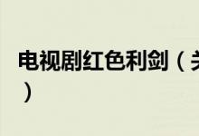 電視劇紅色利劍（關(guān)于電視劇紅色利劍的介紹）