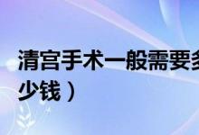 清宮手術(shù)一般需要多久時(shí)間（清宮手術(shù)一般多少錢）