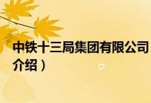 中鐵十三局集團(tuán)有限公司（關(guān)于中鐵十三局集團(tuán)有限公司的介紹）