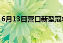 6月13日營(yíng)口新型冠狀病毒肺炎疫情最新消息