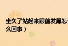 坐久了站起來眼前發(fā)黑怎么改善（坐久了站起來眼前發(fā)黑怎么回事）