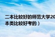 二本比較好的師范大學2020（2022高考哪些師范大學是二本類比較好考的）