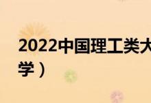 2022中國理工類大學(xué)排名（理工科最強的大學(xué)）