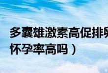 多囊雄激素高促排卵懷孕率高嗎（多囊促排卵懷孕率高嗎）
