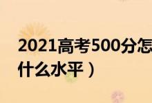 2021高考500分怎么樣（2022高考500分算什么水平）