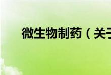 微生物制藥（關(guān)于微生物制藥的介紹）