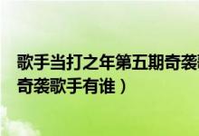 歌手當打之年第五期奇襲歌手是誰（歌手當打之年第五期的奇襲歌手有誰）