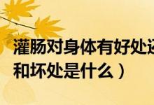 灌腸對身體有好處還是壞處（寶寶灌腸的好處和壞處是什么）