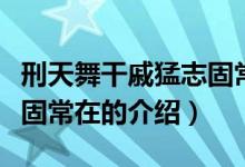 刑天舞干戚猛志固常在（關(guān)于刑天舞干戚猛志固常在的介紹）