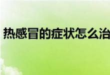 熱感冒的癥狀怎么治（熱感冒的癥狀有哪些）
