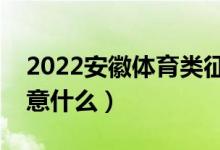 2022安徽體育類征集志愿填報時間（需要注意什么）