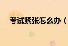 考試緊張?jiān)趺崔k（緩解緊張心理的方法）