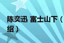 陳奕迅 富士山下（關(guān)于陳奕迅 富士山下的介紹）