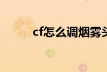 cf怎么調(diào)煙霧頭（具體怎么操作）