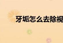 牙垢怎么去除視頻（牙垢怎么去除）