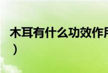 木耳有什么功效作用（木耳有什么功效與作用）
