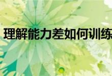 理解能力差如何訓(xùn)練（理解能力差如何提高）