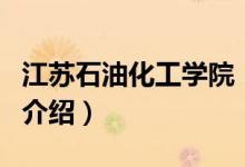 江蘇石油化工學院（關(guān)于江蘇石油化工學院的介紹）