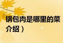 鍋包肉是哪里的菜（關(guān)于鍋包肉是哪里的菜的介紹）