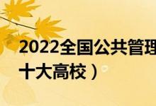 2022全國公共管理類專業(yè)大學(xué)排名（最好的十大高校）