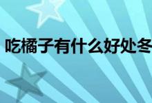 吃橘子有什么好處冬天（吃橘子有什么好處）