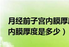 月經(jīng)前子宮內(nèi)膜厚度是多少cm（月經(jīng)前子宮內(nèi)膜厚度是多少）