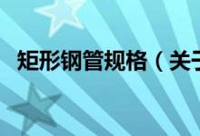 矩形鋼管規(guī)格（關(guān)于矩形鋼管規(guī)格的介紹）