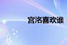 宮洺喜歡誰（宮洺喜歡林蕭）