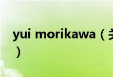 yui morikawa（關(guān)于yui morikawa的介紹）
